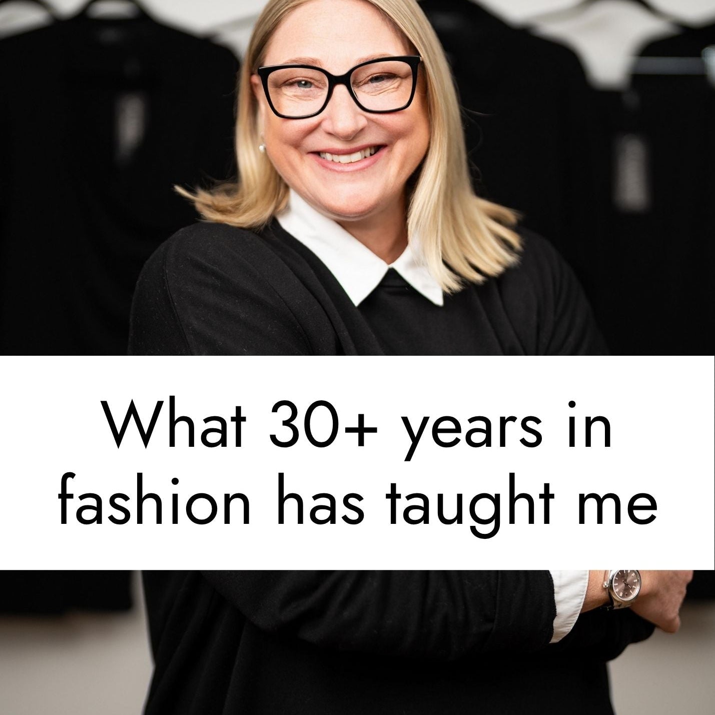 What 30+ Years in Fashion has taught me, and the 7 pieces of advice I’d offer